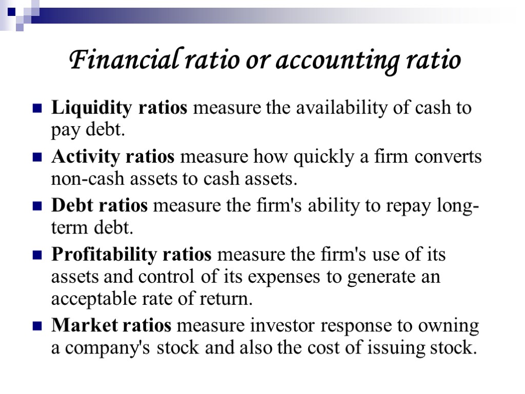 Financial ratio or accounting ratio Liquidity ratios measure the availability of cash to pay